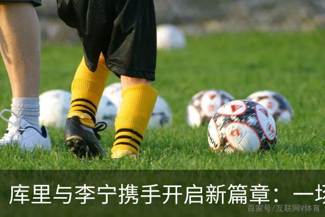 库里与李宁携手开启新篇章：一场品牌与体育的完美融合